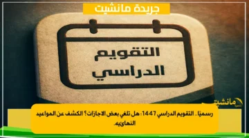 رسميًا.. التقويم الدراسي 1447 هل تلغى بعض الإجازات؟ الكشف عن المواعيد النهائية. 1